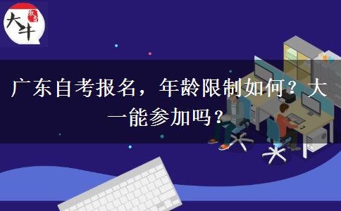 广东自考报名，年龄限制如何？大一能参加吗？