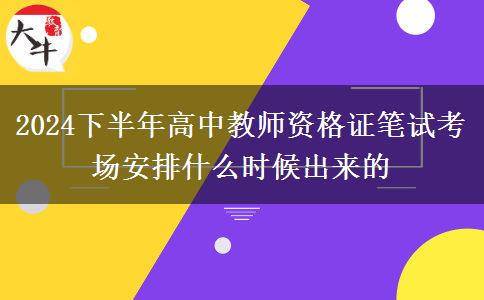 2024下半年高中教师资格证笔试考场安排什么时候出来的