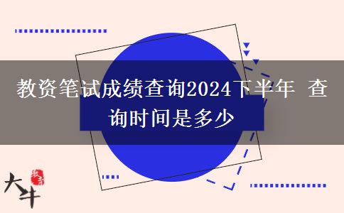 教资笔试成绩查询2024下半年 查询时间是多少