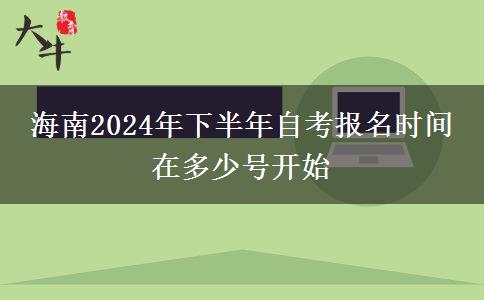 海南2024年下半年自考报名时间 在多少号开始