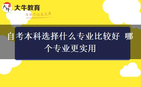 自考本科选择什么专业比较好 哪个专业更实用