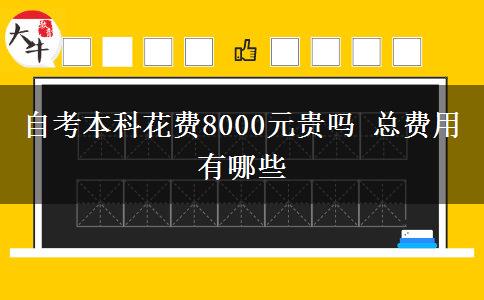 自考本科花费8000元贵吗 总费用有哪些