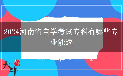 2024河南省自学考试专科有哪些专业能选