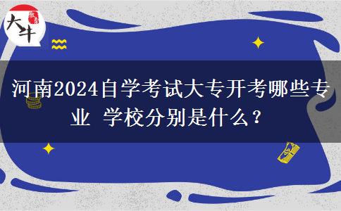 河南2024自学考试大专开考哪些专业 学校分别是什么？