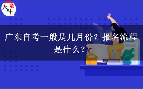 广东自考一般是几月份？报名流程是什么？