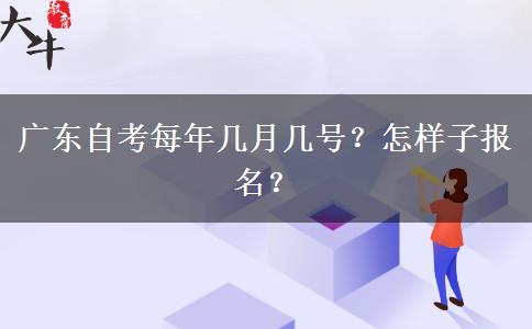 广东自考每年几月几号？怎样子报名？