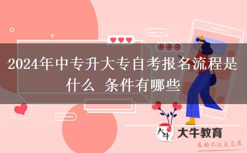 2024年中专升大专自考报名流程是什么 条件有哪些