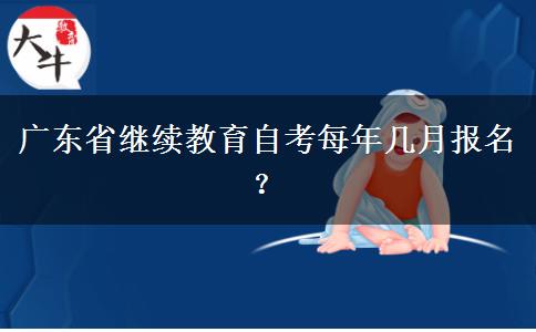 广东省继续教育自考每年几月报名？