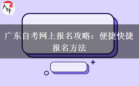 广东自考网上报名攻略：便捷快捷报名方法