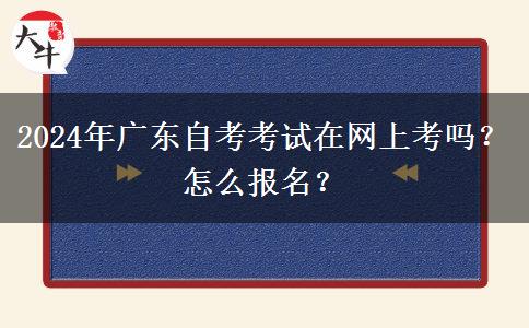 2024年广东自考考试在网上考吗？怎么报名？