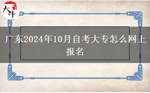 广东2024年10月自考大专怎么网上报名