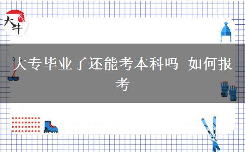 大专毕业了还能考本科吗 如何报考