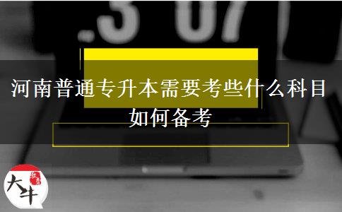 河南普通专升本需要考些什么科目 如何备考