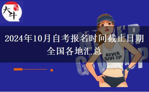 2024年10月自考报名时间截止日期 全国各地汇总