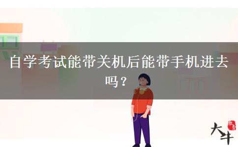 自学考试能带关机后能带手机进去吗？