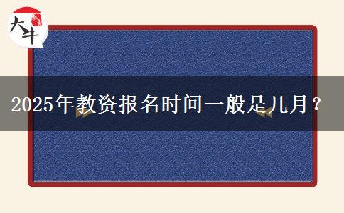 2025年教资报名时间一般是几月？