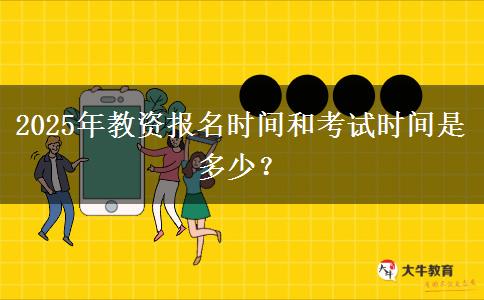 2025年教资报名时间和考试时间是多少？