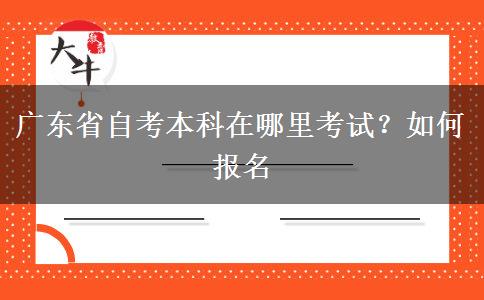 广东省自考本科在哪里考试？如何报名