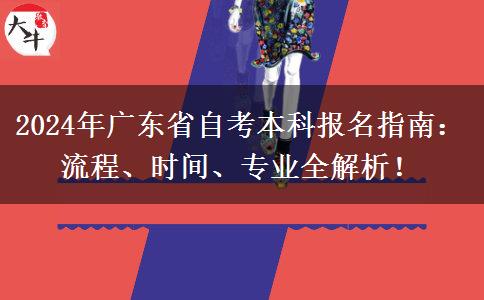 2024年广东省自考本科报名指南：流程、时间、专业全解析！