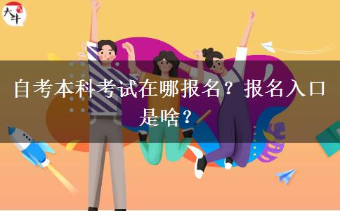 自考本科考试在哪报名？报名入口是啥？