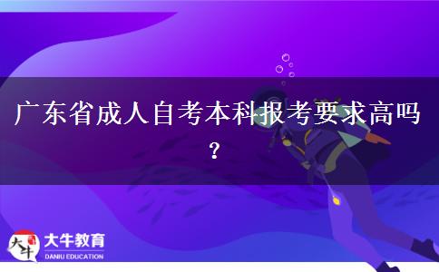 广东省成人自考本科报考要求高吗？