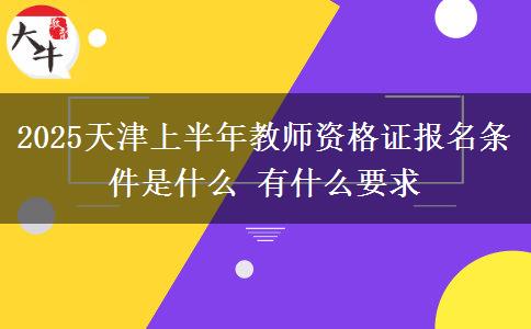 2025天津上半年教师资格证报名条件是什么 有什么要求