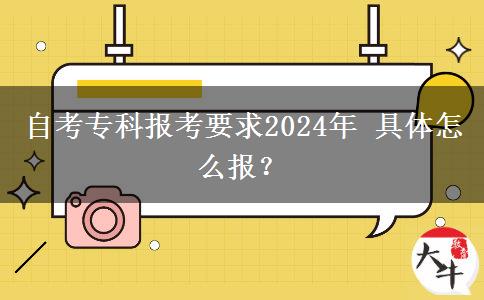 自考专科报考要求2024年 具体怎么报？