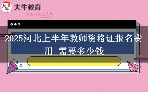 2025河北上半年教师资格证报名费用 需要多少钱