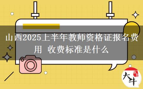 山西2025上半年教师资格证报名费用 收费标准是什么