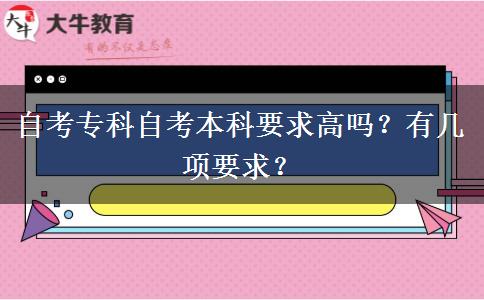 自考专科自考本科要求高吗？有几项要求？