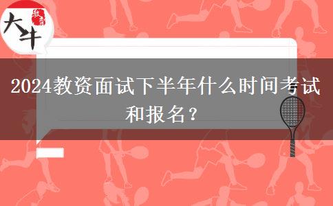 2024教资面试下半年什么时间考试和报名？