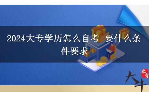 2024大专学历怎么自考 要什么条件要求