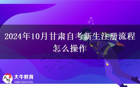 2024年10月甘肃自考新生注册流程 怎么操作