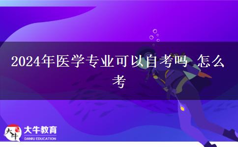 2024年医学专业可以自考吗 怎么考