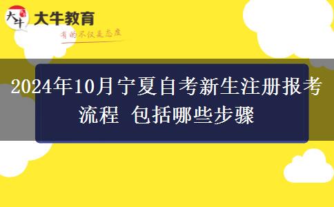 2024年10月宁夏自考新生注册报考流程 包括哪些步骤