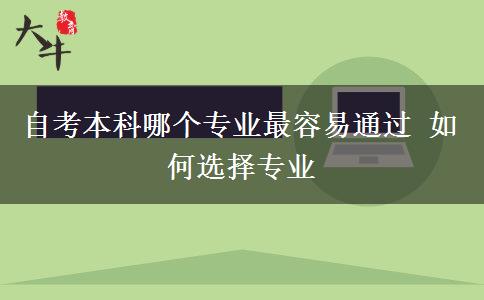 自考本科哪个专业最容易通过 如何选择专业