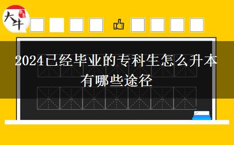 2024已经毕业的专科生怎么升本 有哪些途径