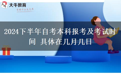 2024下半年自考本科报考及考试时间 具体在几月几日