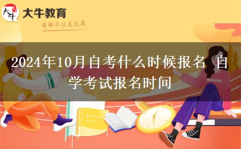 2024年10月自考什么时候报名 自学考试报名时间