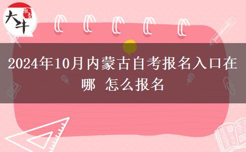 2024年10月内蒙古自考报名入口在哪 怎么报名