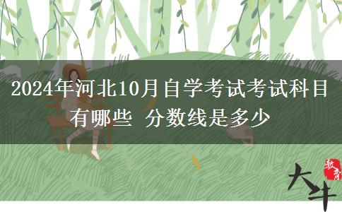 2024年河北10月自学考试考试科目有哪些 分数线是多少