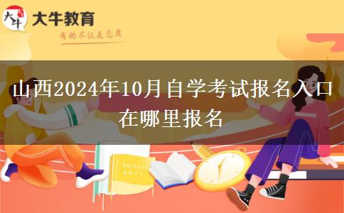 山西2024年10月自学考试报名入口 在哪里报名