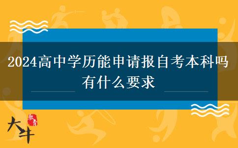 2024高中学历能申请报自考本科吗 有什么要求