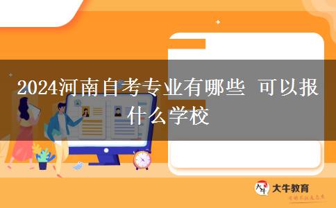 2024河南自考专业有哪些 可以报什么学校