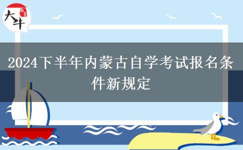 2024下半年内蒙古自学考试报名条件新规定