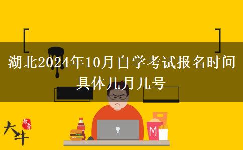 湖北2024年10月自学考试报名时间 具体几月几号