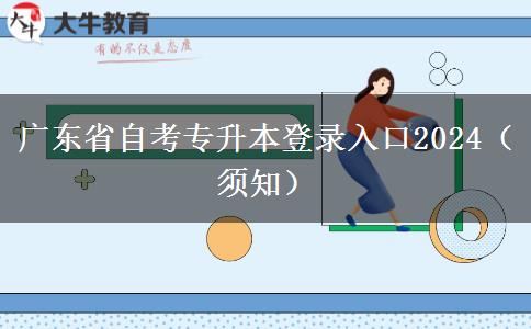 广东省自考专升本登录入口2024（须知）