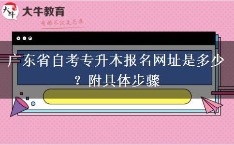 广东省自考专升本报名网址是多少？附具体步骤