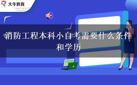 消防工程本科小自考需要什么条件和学历