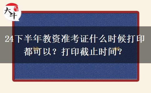 24下半年教资准考证什么时候打印都可以？打印截止时间？